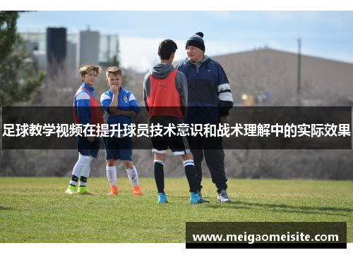 足球教学视频在提升球员技术意识和战术理解中的实际效果